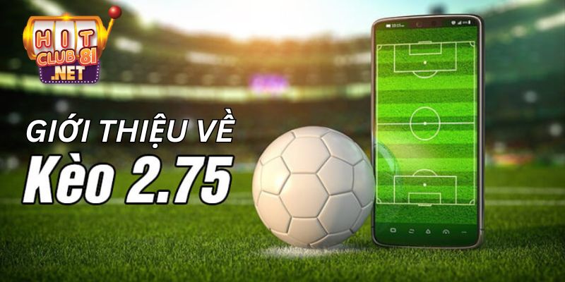 Sơ lược về kèo chấp 2.75 bạn cần biết